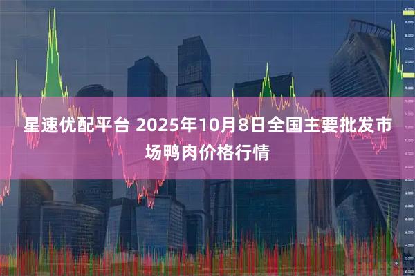 星速优配平台 2025年10月8日全国主要批发市场鸭肉价格行情