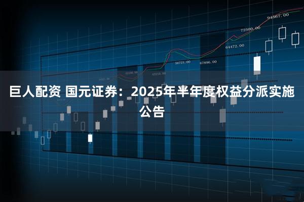 巨人配资 国元证券：2025年半年度权益分派实施公告