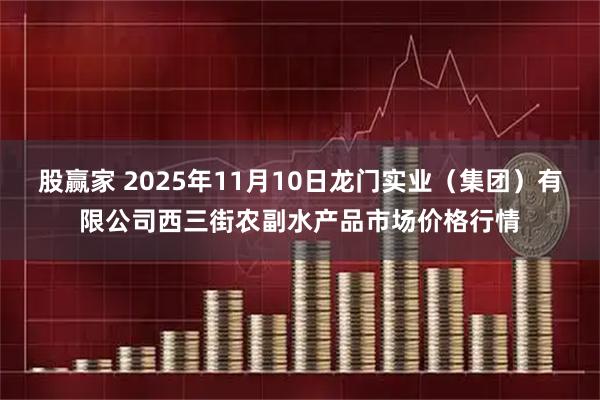 股赢家 2025年11月10日龙门实业（集团）有限公司西三街农副水产品市场价格行情